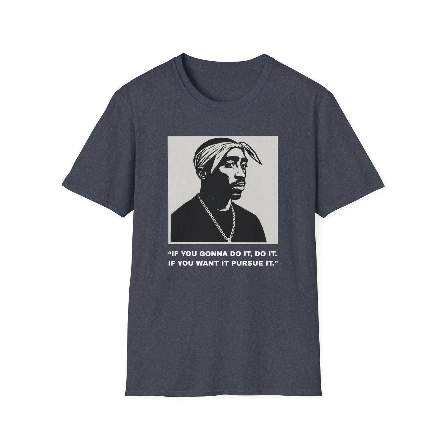 2Pac -“If You Gonna Do It, Do It.  If You Want It Pursue It.”