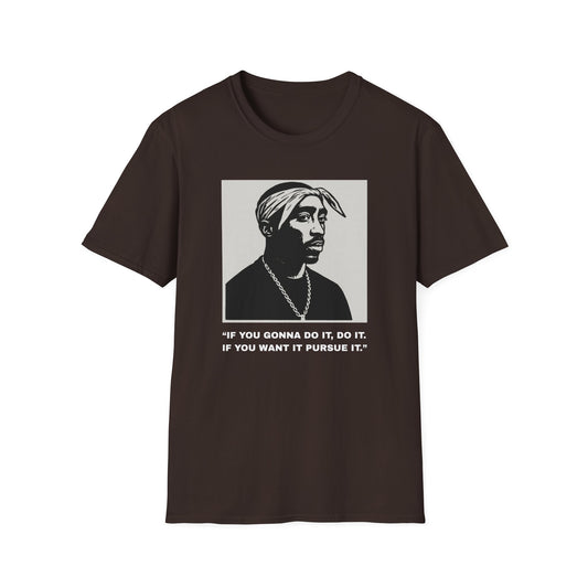 2Pac -“If You Gonna Do It, Do It.  If You Want It Pursue It.”
