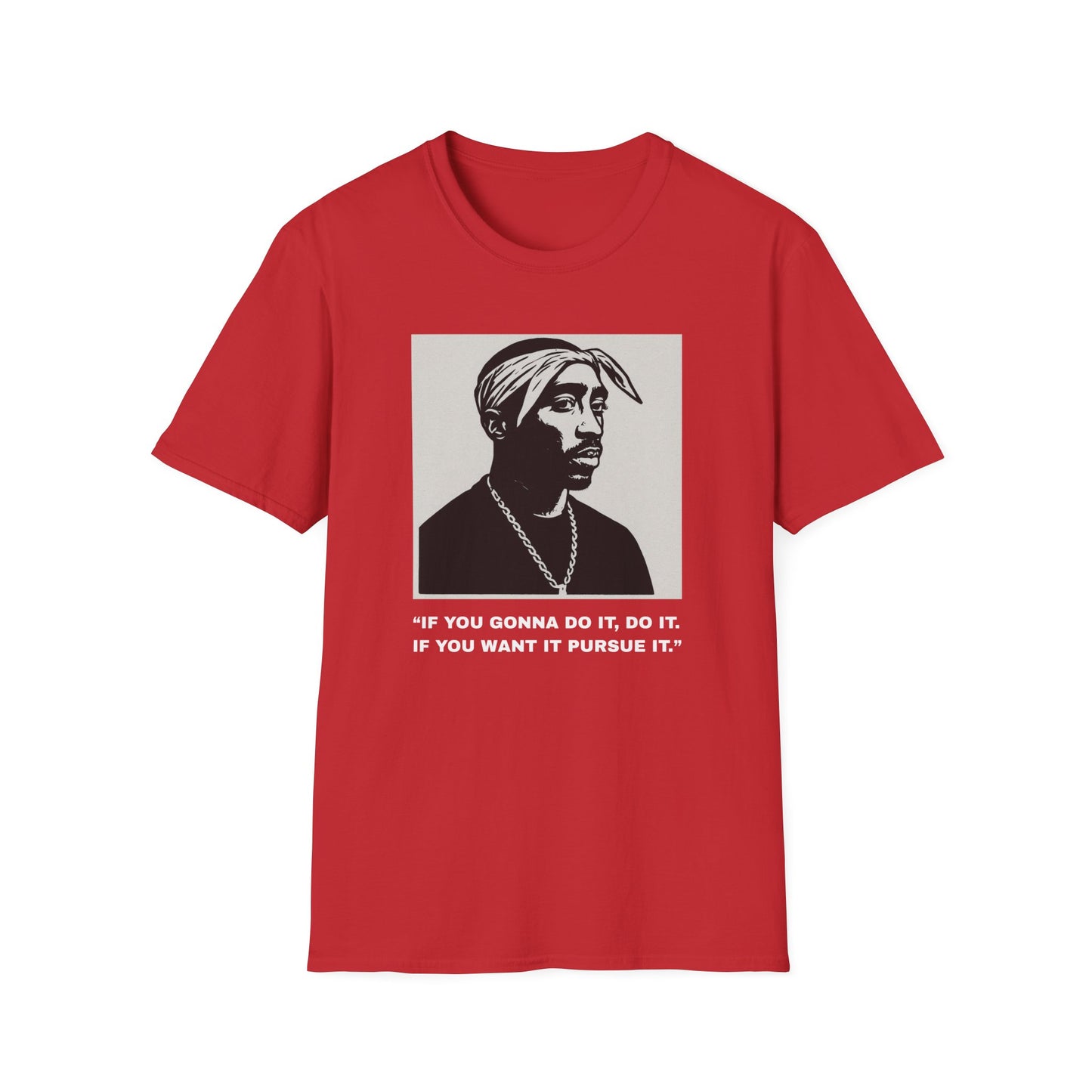 2Pac -“If You Gonna Do It, Do It.  If You Want It Pursue It.”