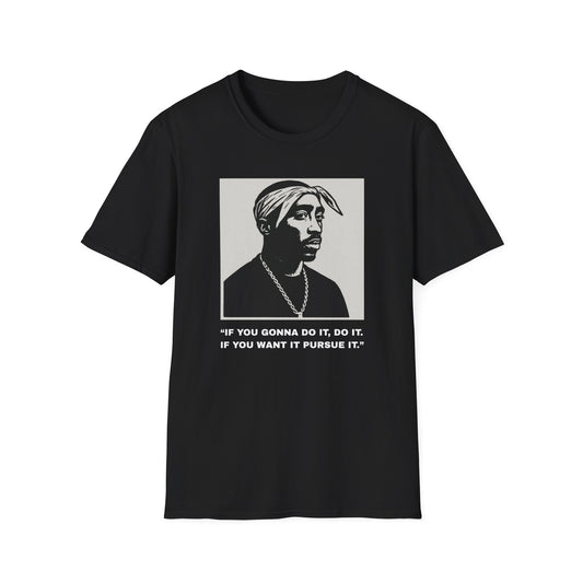 2Pac -“If You Gonna Do It, Do It.  If You Want It Pursue It.”